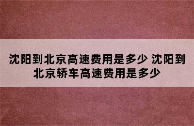 沈阳到北京高速费用是多少 沈阳到北京轿车高速费用是多少